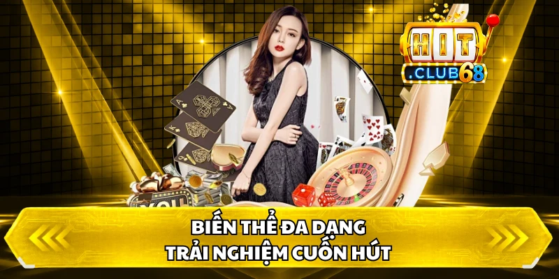 Biến thể đa dạng, trải nghiệm cuốn hút
