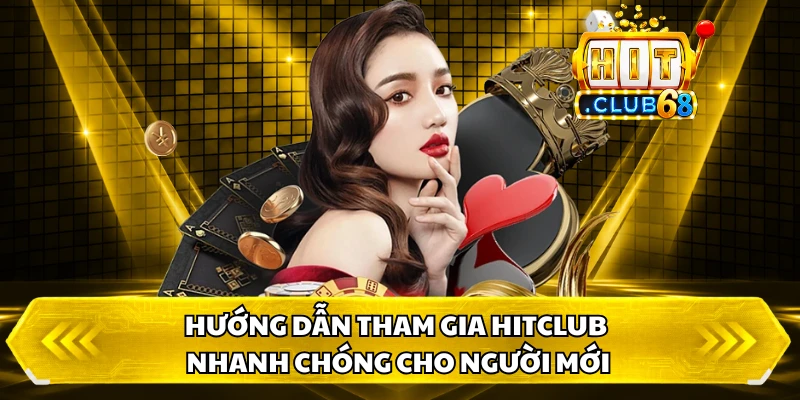 Hướng dẫn tham gia HitClub nhanh chóng cho người mới