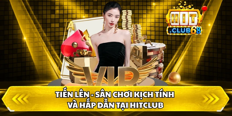 Tiến Lên - Sân Chơi Kịch Tính Và Hấp Dẫn Tại HITCLUB